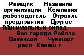 Рамщик 3 › Название организации ­ Компания-работодатель › Отрасль предприятия ­ Другое › Минимальный оклад ­ 15 000 - Все города Работа » Вакансии   . Чувашия респ.,Канаш г.